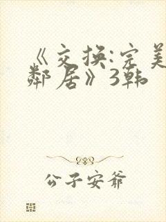 《交换:完美的邻居》3韩