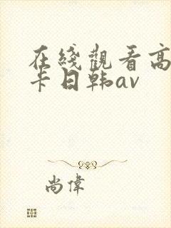 在线观看高清不卡日韩av