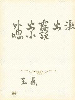 外出露出激情嗯嗯小说