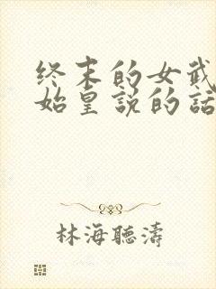 终末的女武神秦始皇说的话