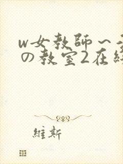 w女教师～淫辱の教室2在线观看