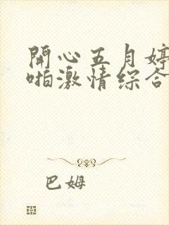 开心五月婷婷啪啪激情综合