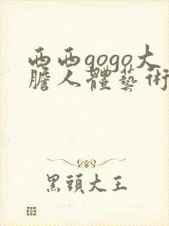 西西gogo大胆人体艺术网