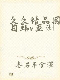 久久精品国产v日韩v亚洲
