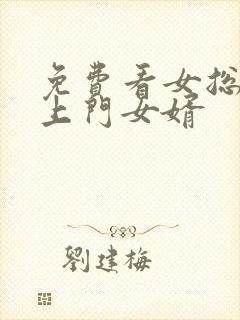 免费看女总裁的上门女婿