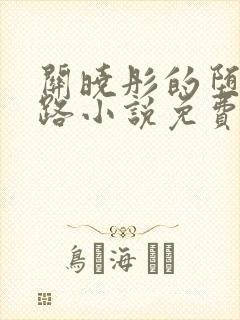 关晓彤的堕落之路小说免费阅读全文