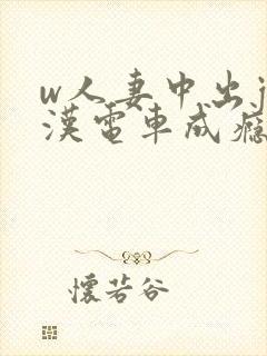 w人妻中出j痴汉电车成瘾4