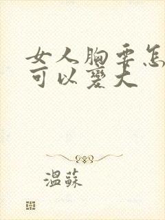女人胸要怎样才可以变大封面