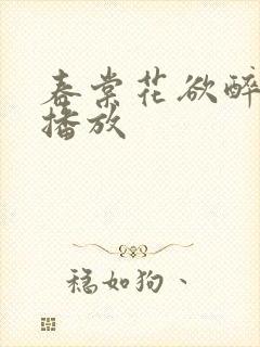 春棠花欲醉短剧播放