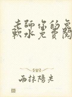 老师你的兔子好软水免费阅读
