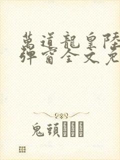 万道龙皇陆鸣无弹窗全文免费阅读