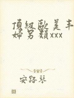 顶级欧美丰满熟妇另类xxx