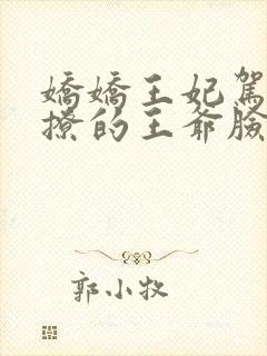 娇娇王妃驾到,撩的王爷脸红心跳免费阅读全