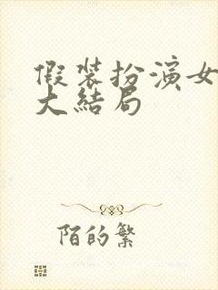 假装扮演女朋友大结局