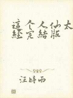 这个人仙太过正经完结版