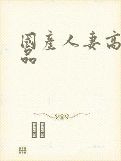 国产人妻高清精品