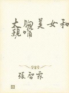 大胸美女和帅哥亲嘴