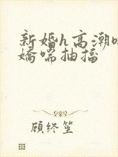 新婚h高潮嗯啊娇喘抽搐封面