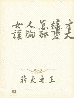 女人怎样才可以让胸部变大