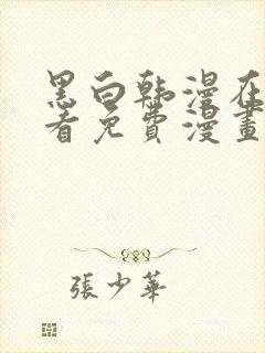 黑白韩漫在线观看免费漫画入口