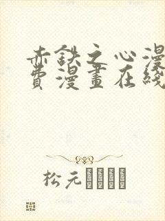 赤铁之心漫画免费漫画在线看下拉
