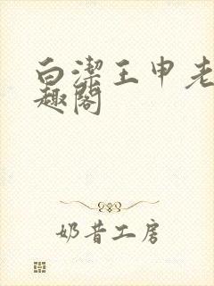 白洁王申老七笔趣阁