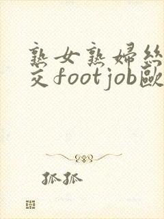 熟女熟妇丝袜脚交footjob欧美