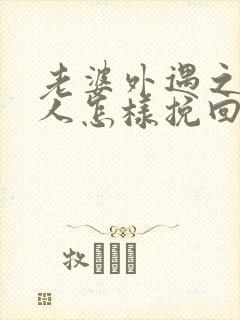老婆外遇之后男人怎样挽回