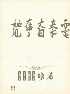 她在丈夫面前被甩了日本电影