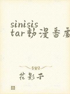 sinisistar动漫番剧免费观看