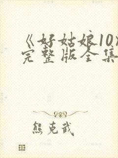 《好姑娘10》完整版全集高清在看