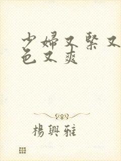 少妇又紧又大又色又爽