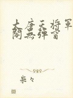 大唐天将军笔趣阁无弹窗