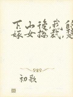 下山后,我的替嫁女总裁,楚南