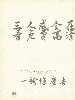三人成全在线观看免费高清电视剧高