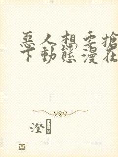 恶人想要抢救一下动态漫在线观看免费完整版