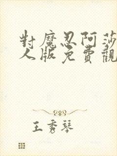 对魔忍阿莎姬真人版免费观看完整版