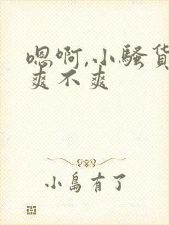 嗯啊,小骚货,爽不爽