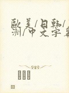 欧美/日韩/亚洲/中文字幕