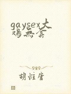 gaysex大鸡无套