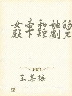 女帝和她的娇夫殿下短剧免费观看