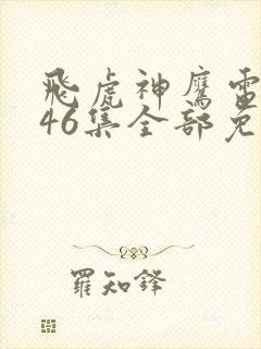 飞虎神鹰电视剧46集全部免费