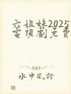 六姐妹2025电视剧免费观看全集