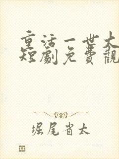 重活一世大少爷短剧免费观看46集