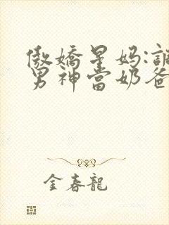 傲娇星妈:调教男神当奶爸