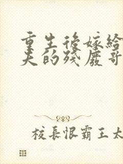重生后嫁给了渣夫的残废哥