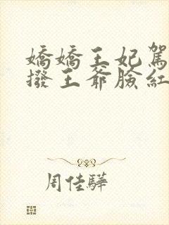 娇娇王妃驾到撩拨王爷脸红心跳小说