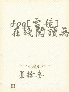 fog[电竞]在线阅读无弹窗