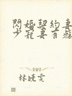 闪婚契约妻:封少宠妻有瘾免费阅读