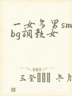 一女多男sm文bg调教女